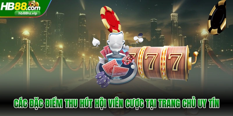 Các đặc điểm thu hút hội viên cược tại trang chủ uy tín