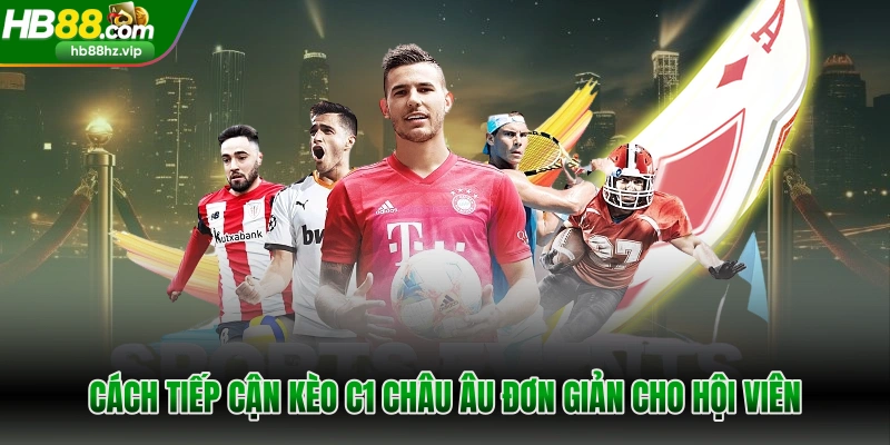 Cách tiếp cận kèo C1 châu Âu đơn giản cho hội viên