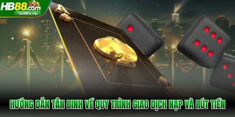 Hướng dẫn HB88 cho tân binh về quy trình giao dịch nạp và rút tiền