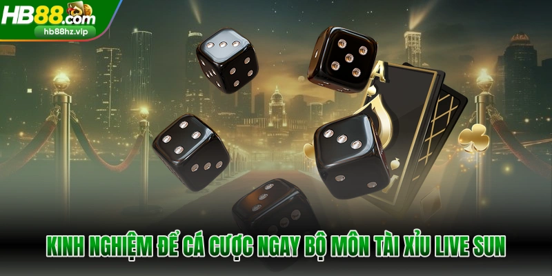 Kinh nghiệm để cá cược ngay bộ môn tài xỉu live sun