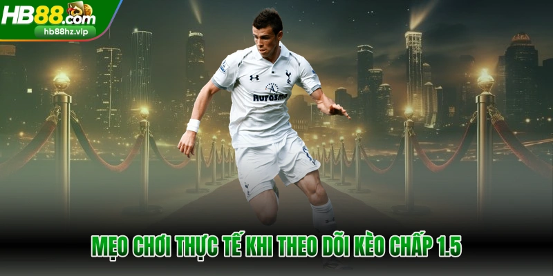 Mẹo chơi thực tế khi theo dõi kèo chấp 1.5