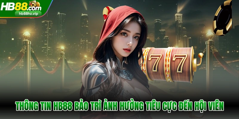 Thông tin HB88 bảo trì ảnh hưởng tiêu cực đến hội viên